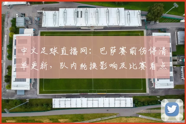 中文足球直播网:巴萨赛前伤停清单更新,队内轮换影响及比赛看点解读