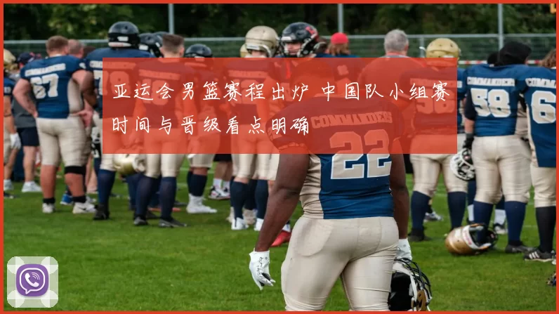 亚运会男篮赛程出炉 中国队小组赛时间与晋级看点明确