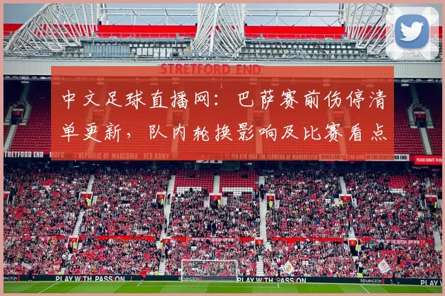 中文足球直播网:巴萨赛前伤停清单更新,队内轮换影响及比赛看点解读