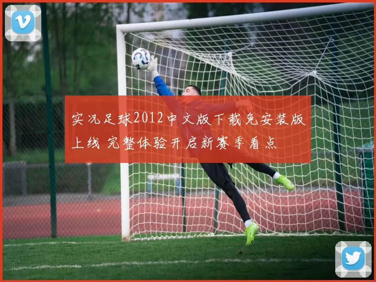 实况足球2012中文版下载免安装版上线 完整体验开启新赛季看点