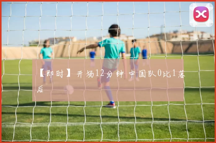 【即时】开场12分钟 中国队0比1落后