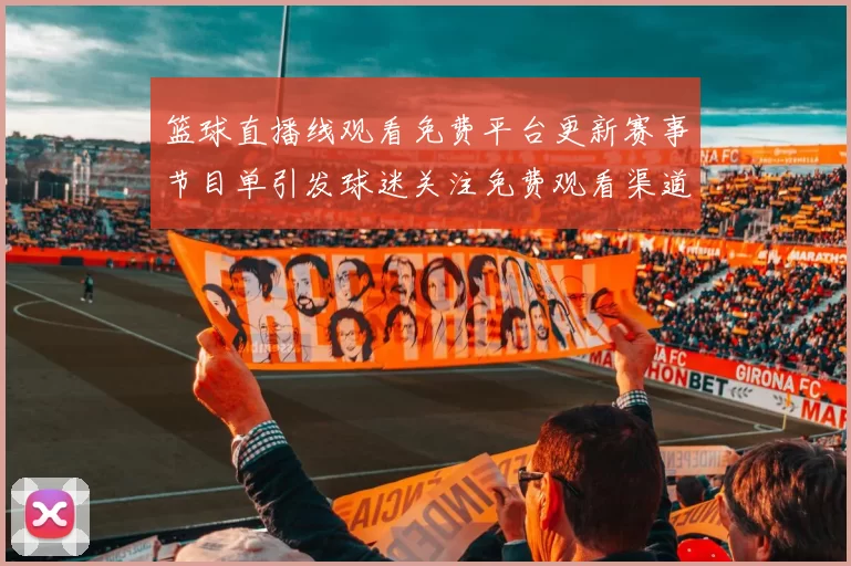 篮球直播线观看免费平台更新赛事节目单引发球迷关注免费观看渠道成焦点