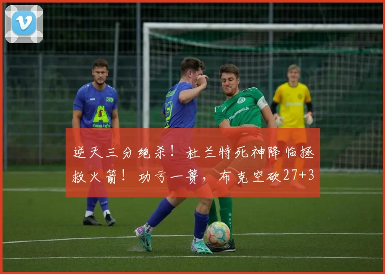 逆天三分绝杀！杜兰特死神降临拯救火箭！功亏一篑，布克空砍27+3