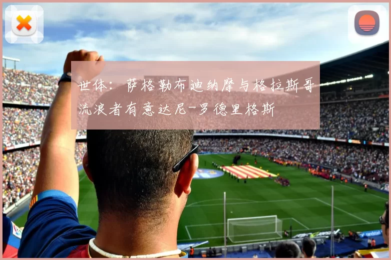 世体：萨格勒布迪纳摩与格拉斯哥流浪者有意达尼-罗德里格斯