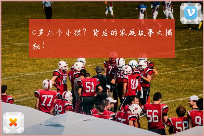 c罗几个小孩？背后的家庭故事大揭秘！