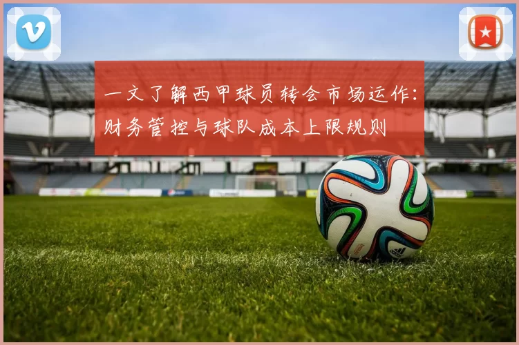 一文了解西甲球员转会市场运作:财务管控与球队成本上限规则