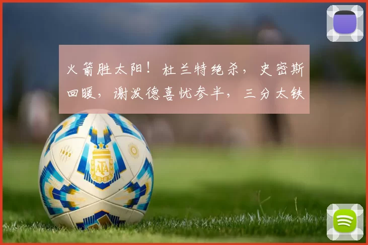 火箭胜太阳！杜兰特绝杀，史密斯回暖，谢泼德喜忧参半，三分太铁