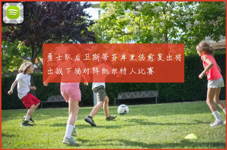 勇士队后卫斯蒂芬库里伤愈复出将出战下场对阵凯尔特人比赛