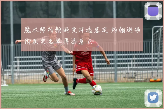 魔术师约翰逊奖评选落定 约翰逊领衔获奖名单再添看点