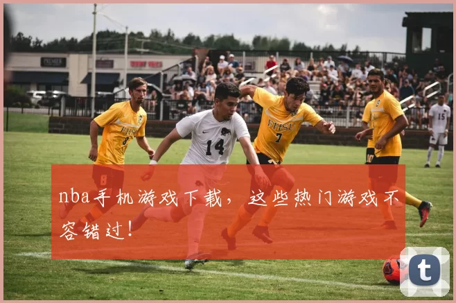 nba手机游戏下载，这些热门游戏不容错过！