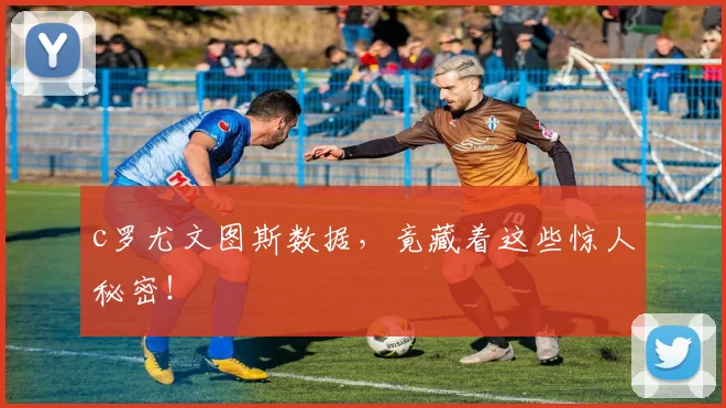 c罗尤文图斯数据，竟藏着这些惊人秘密！