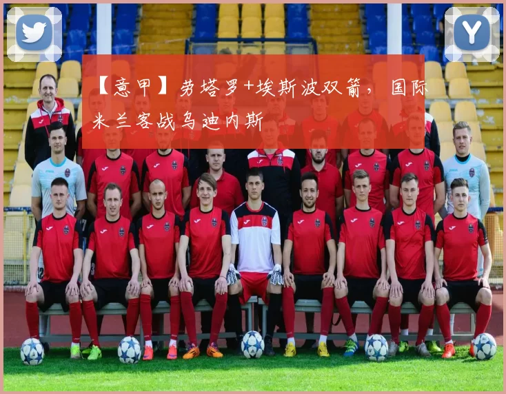 【意甲】劳塔罗+埃斯波双箭，国际米兰客战乌迪内斯