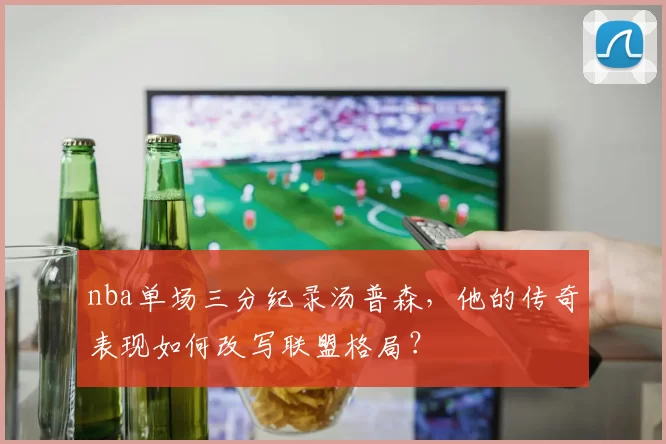 nba单场三分纪录汤普森，他的传奇表现如何改写联盟格局？