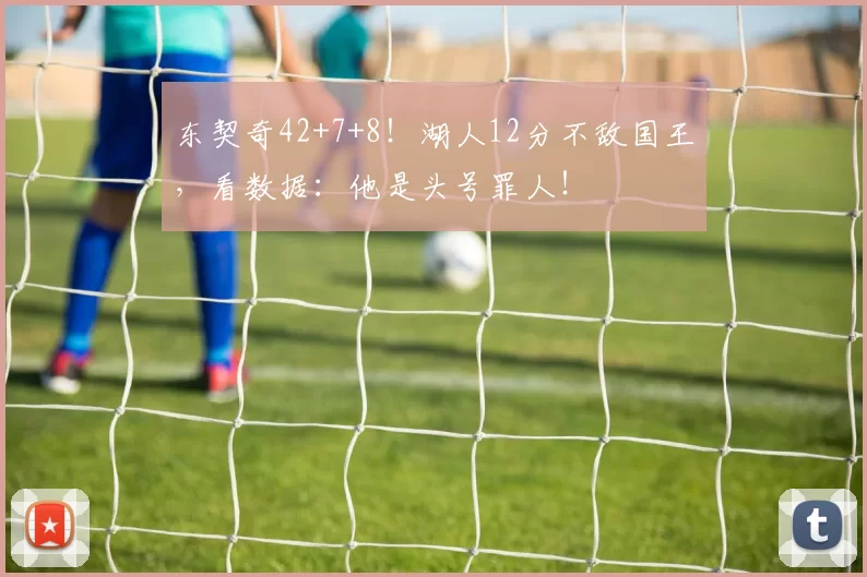 东契奇42+7+8！湖人12分不敌国王，看数据：他是头号罪人！