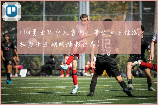 nba勇士队中文官网，带你全方位探秘勇士王朝的精彩世界！