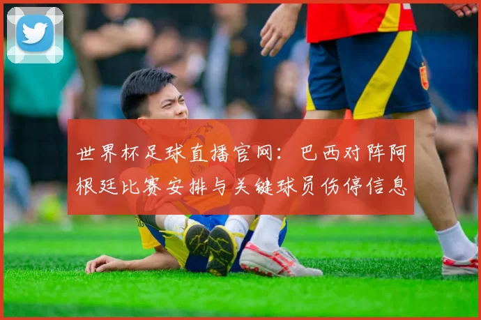 世界杯足球直播官网:巴西对阵阿根廷比赛安排与关键球员伤停信息