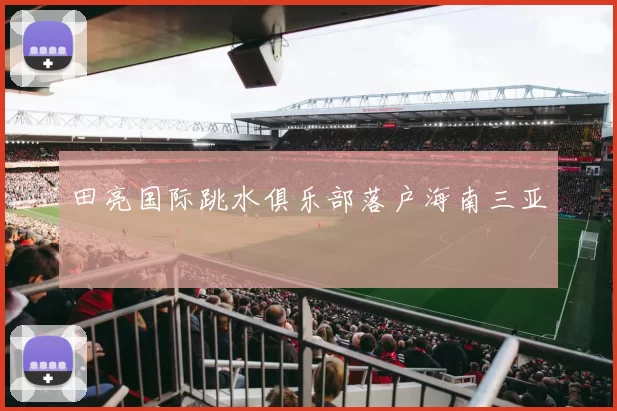 田亮国际跳水俱乐部落户海南三亚