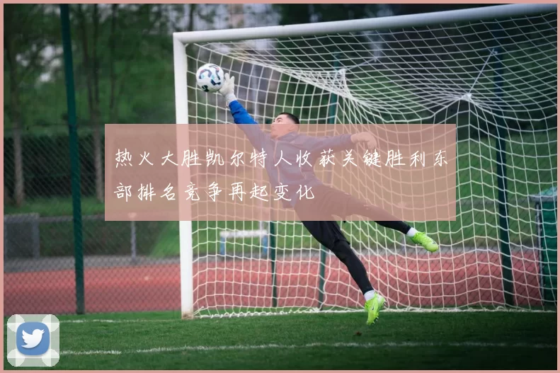 热火大胜凯尔特人收获关键胜利东部排名竞争再起变化