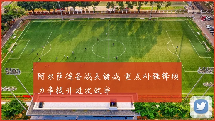 阿尔萨德备战关键战 重点补强锋线力争提升进攻效率