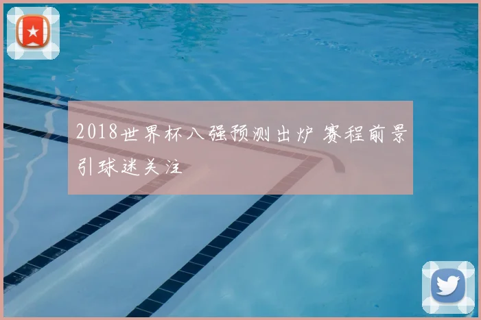 2018世界杯八强预测出炉 赛程前景引球迷关注