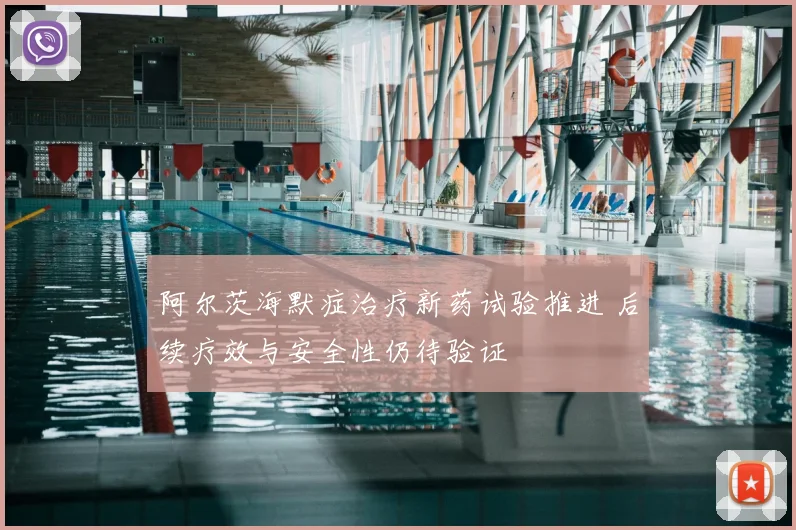 阿尔茨海默症治疗新药试验推进 后续疗效与安全性仍待验证