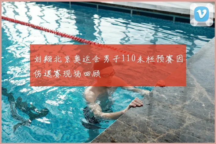 刘翔北京奥运会男子110米栏预赛因伤退赛现场回顾