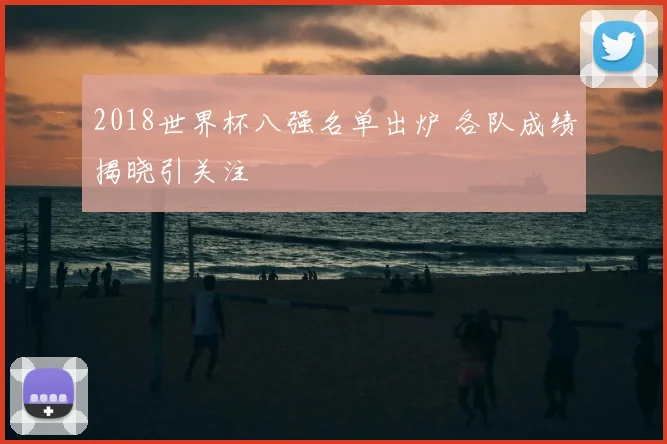 2018世界杯八强名单出炉 各队成绩揭晓引关注