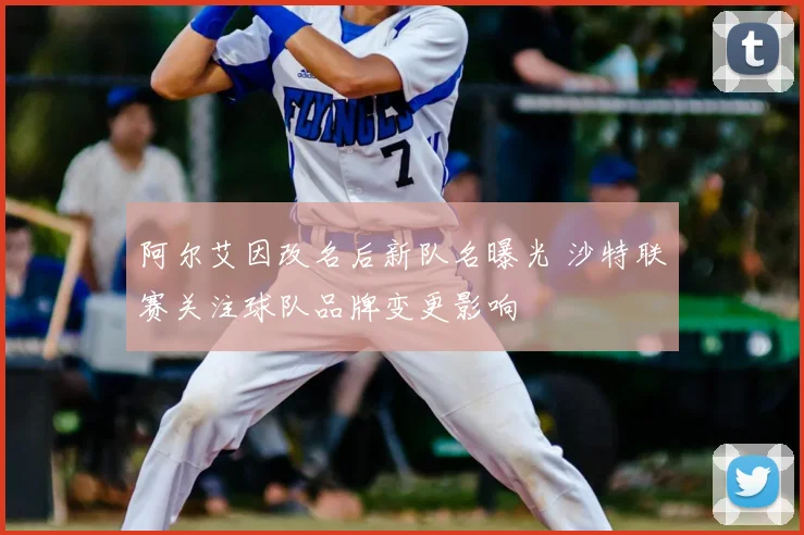 阿尔艾因改名后新队名曝光 沙特联赛关注球队品牌变更影响