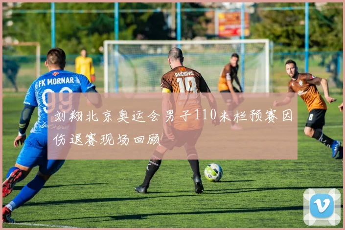刘翔北京奥运会男子110米栏预赛因伤退赛现场回顾