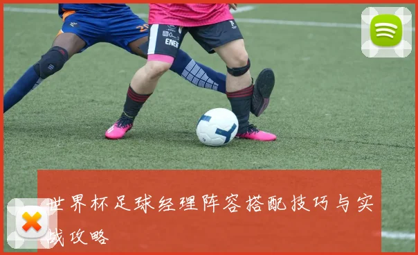 世界杯足球经理阵容搭配技巧与实战攻略