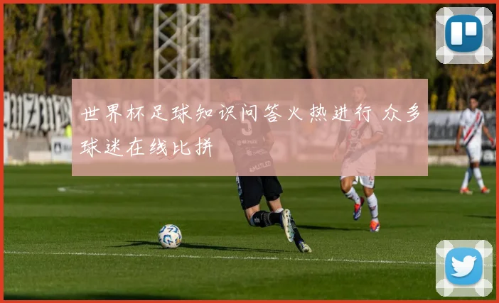 世界杯足球知识问答火热进行 众多球迷在线比拼