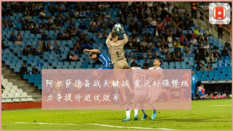 阿尔萨德备战关键战 重点补强锋线力争提升进攻效率